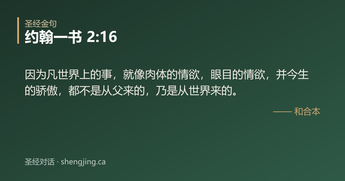约翰一书 2:16 经文图片:因为凡世界上的事，就像肉体的情欲，眼目的情欲，并今生的骄傲，都不是从父来的，乃是