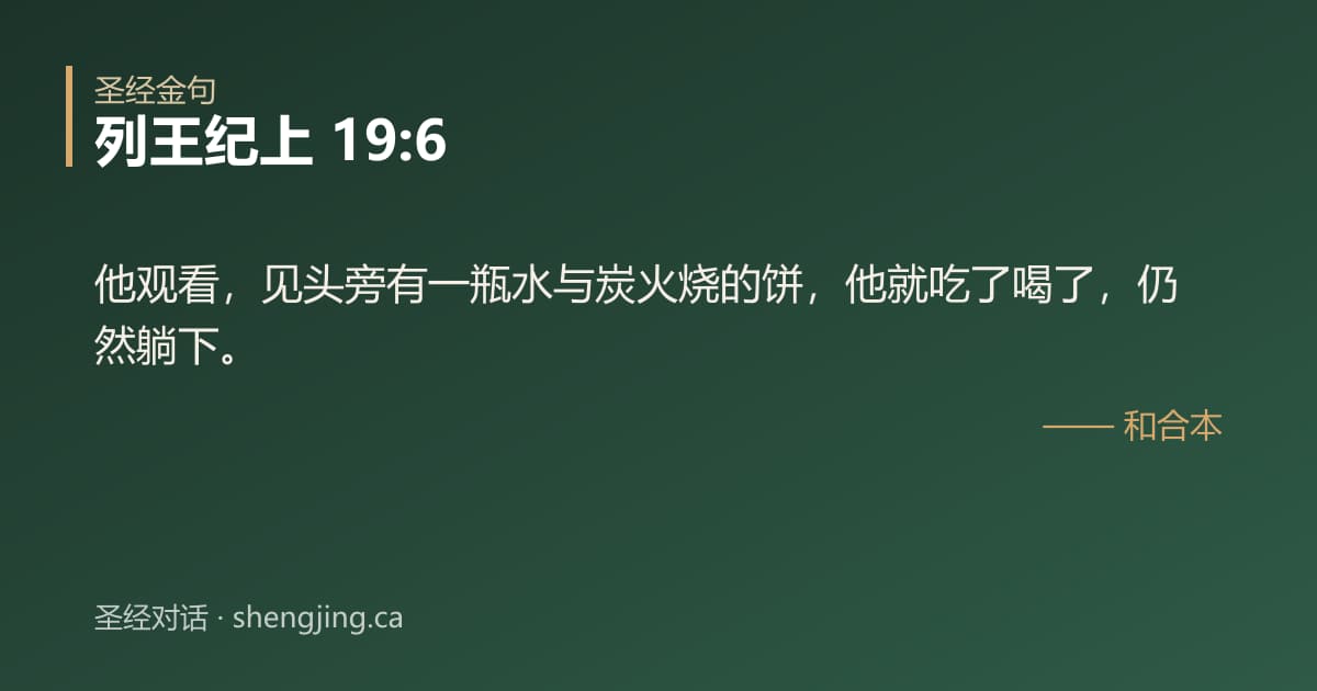 列王纪上 19:6 经文图片:他观看，见头旁有一瓶水与炭火烧的饼，他就吃了喝了，仍然躺下。