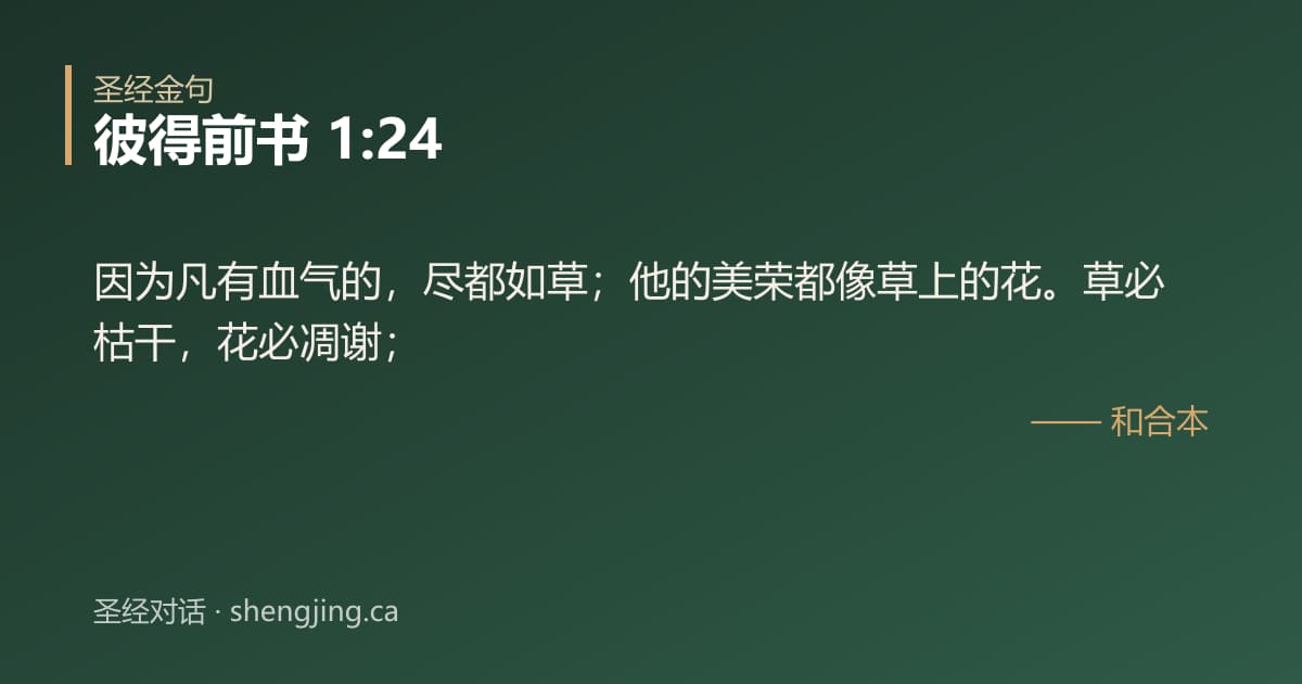 彼得前书 1:24 经文图片:因为凡有血气的，尽都如草；他的美荣都像草上的花。草必枯干，花必凋谢；