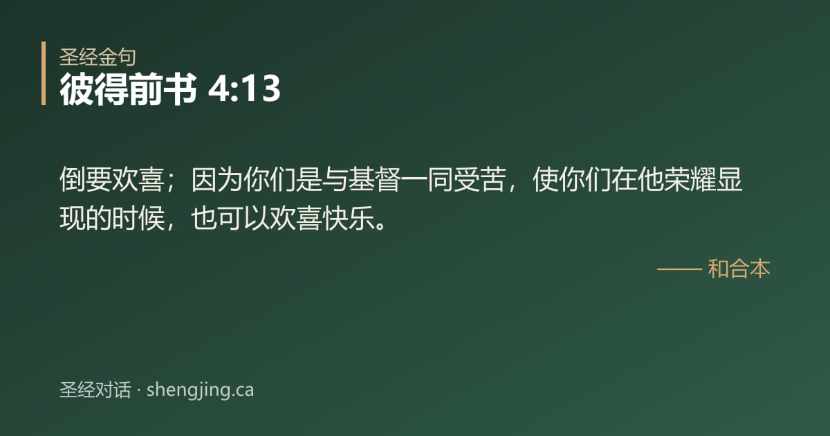 彼得前书 4:13 经文图片:倒要欢喜；因为你们是与基督一同受苦，使你们在他荣耀显现的时候，也可以欢喜快乐。