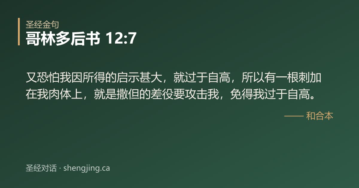 哥林多后书 12:7 经文图片:又恐怕我因所得的启示甚大，就过于自高，所以有一根刺加在我肉体上，就是撒但的差役要