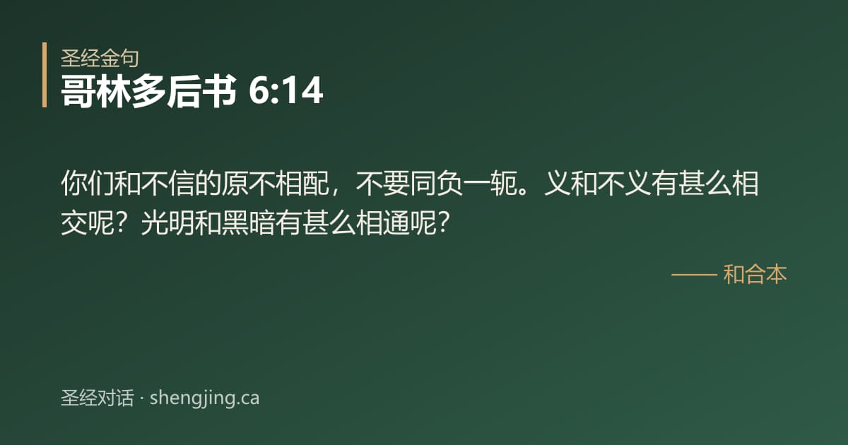 哥林多后书 6:14 经文图片:你们和不信的原不相配，不要同负一轭。义和不义有甚么相交呢？光明和黑暗有甚么相通呢