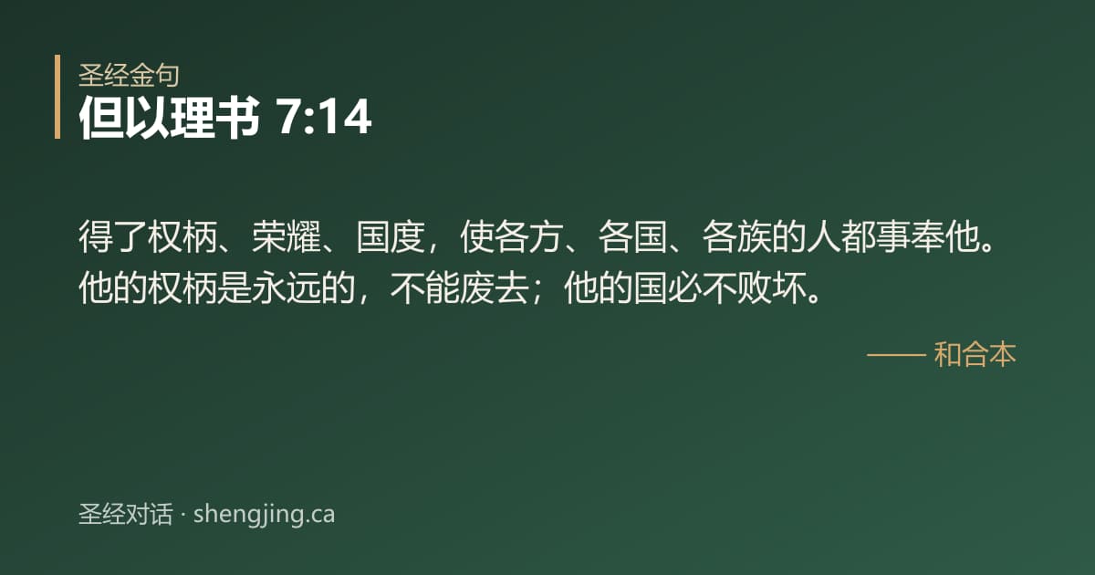 但以理书 7:14 经文图片:得了权柄、荣耀、国度，使各方、各国、各族的人都事奉他。他的权柄是永远的，不能废去