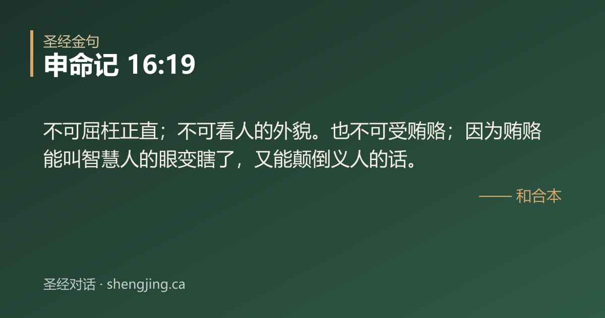 申命记 16:19 经文图片:不可屈枉正直；不可看人的外貌。也不可受贿赂；因为贿赂能叫智慧人的眼变瞎了，又能颠