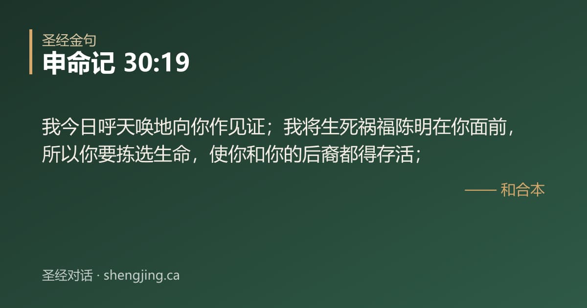 申命记 30:19 经文图片:我今日呼天唤地向你作见证；我将生死祸福陈明在你面前，所以你要拣选生命，使你和你的