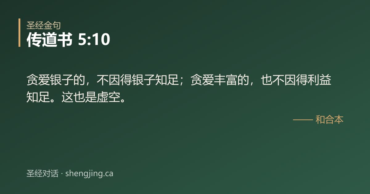 传道书 5:10 经文图片:贪爱银子的，不因得银子知足；贪爱丰富的，也不因得利益知足。这也是虚空。