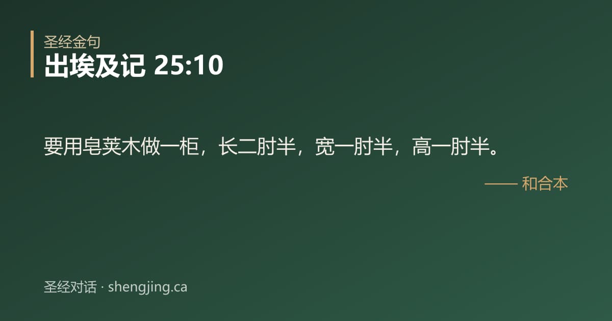 出埃及记 25:10 经文图片:要用皂荚木做一柜，长二肘半，宽一肘半，高一肘半。