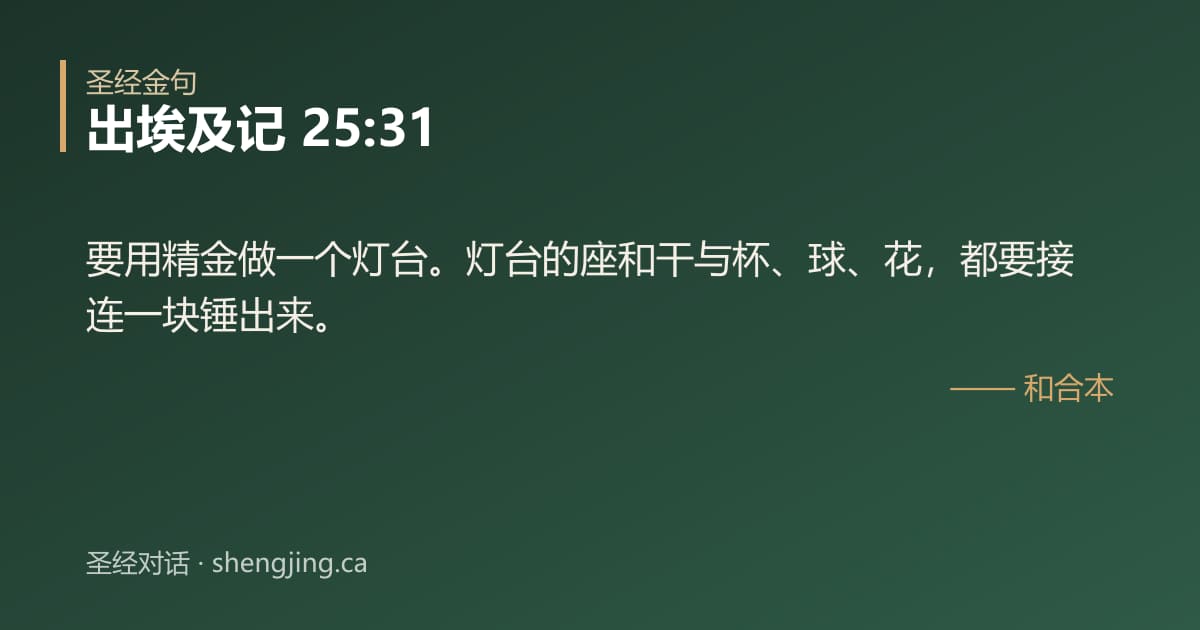 出埃及记 25:31 经文图片:要用精金做一个灯台。灯台的座和干与杯、球、花，都要接连一块锤出来。