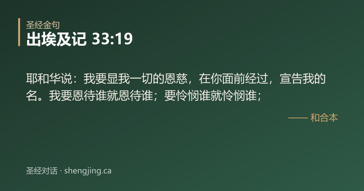 出埃及记 33:19 经文图片:耶和华说：我要显我一切的恩慈，在你面前经过，宣告我的名。我要恩待谁就恩待谁；要怜