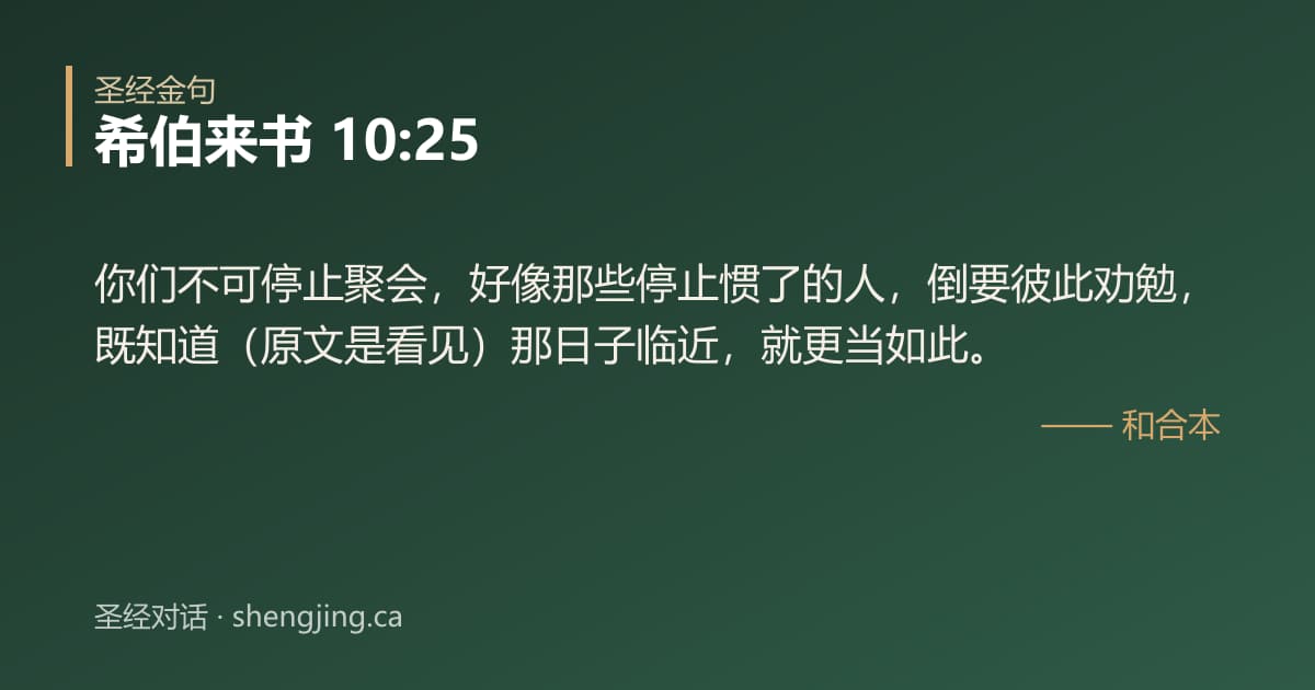 希伯来书 10:25 经文图片:你们不可停止聚会，好像那些停止惯了的人，倒要彼此劝勉，既知道（原文是看见）那日子