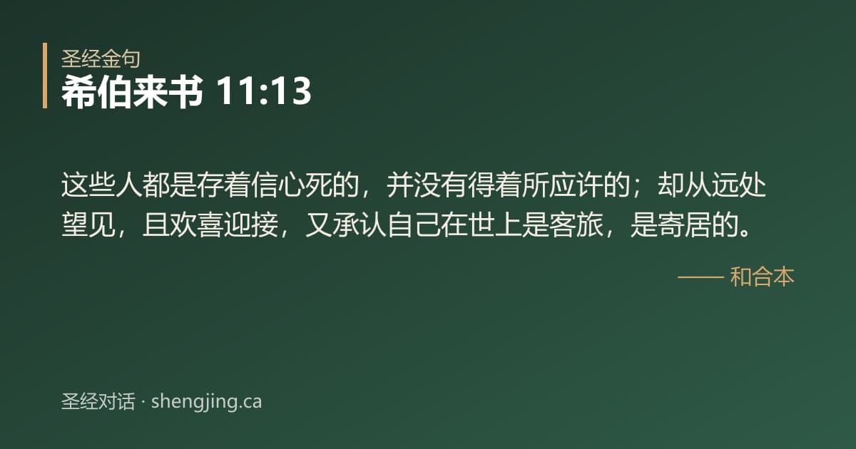 希伯来书 11:13 经文图片:这些人都是存着信心死的，并没有得着所应许的；却从远处望见，且欢喜迎接，又承认自己