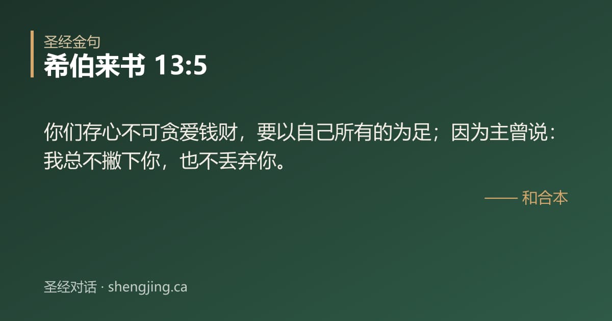 希伯来书 13:5 经文图片:你们存心不可贪爱钱财，要以自己所有的为足；因为主曾说：我总不撇下你，也不丢弃你。