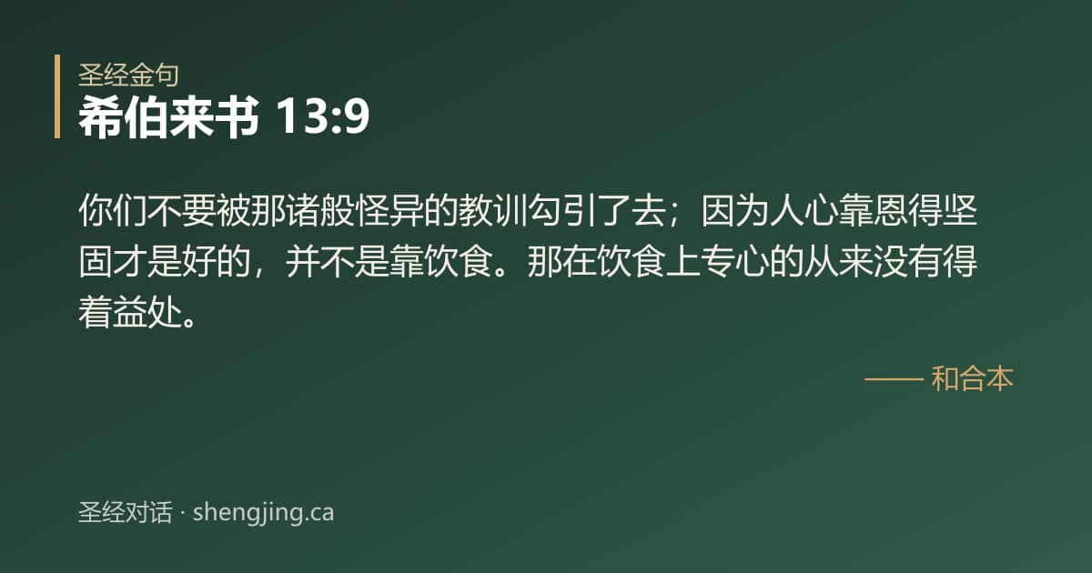 希伯来书 13:9 经文图片:你们不要被那诸般怪异的教训勾引了去；因为人心靠恩得坚固才是好的，并不是靠饮食。那