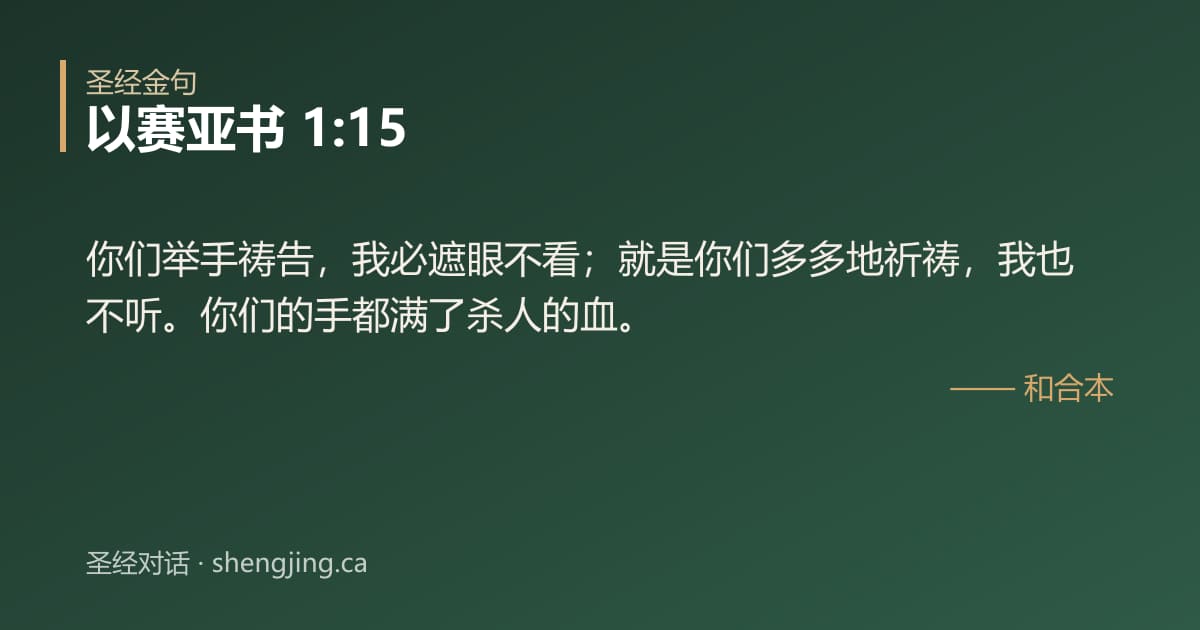以赛亚书 1:15 经文图片:你们举手祷告，我必遮眼不看；就是你们多多地祈祷，我也不听。你们的手都满了杀人的血