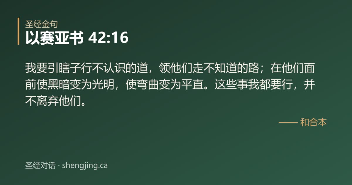 以赛亚书 42:16 经文图片:我要引瞎子行不认识的道，领他们走不知道的路；在他们面前使黑暗变为光明，使弯曲变为