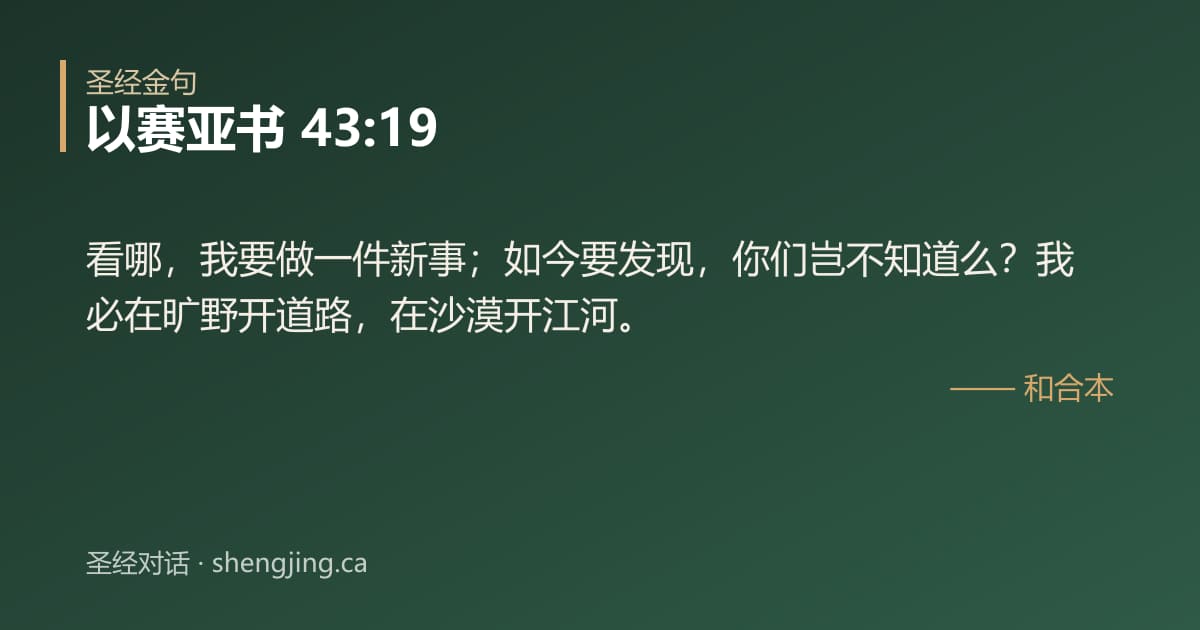 以赛亚书 43:19 经文图片:看哪，我要做一件新事；如今要发现，你们岂不知道么？我必在旷野开道路，在沙漠开江河