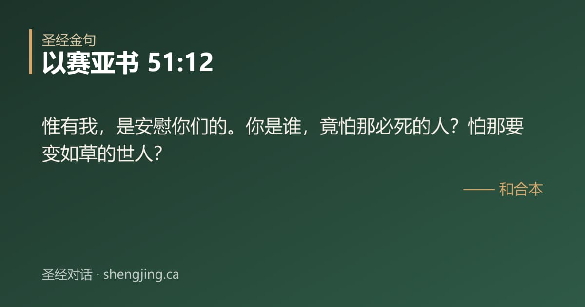 以赛亚书 51:12 经文图片:惟有我，是安慰你们的。你是谁，竟怕那必死的人？怕那要变如草的世人？