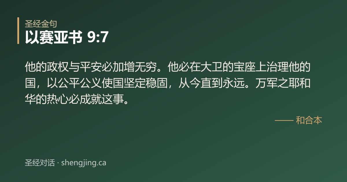 以赛亚书 9:7 经文图片:他的政权与平安必加增无穷。他必在大卫的宝座上治理他的国，以公平公义使国坚定稳固，