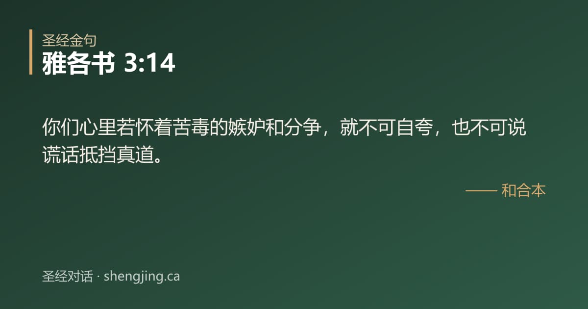 雅各书 3:14 经文图片:你们心里若怀着苦毒的嫉妒和分争，就不可自夸，也不可说谎话抵挡真道。