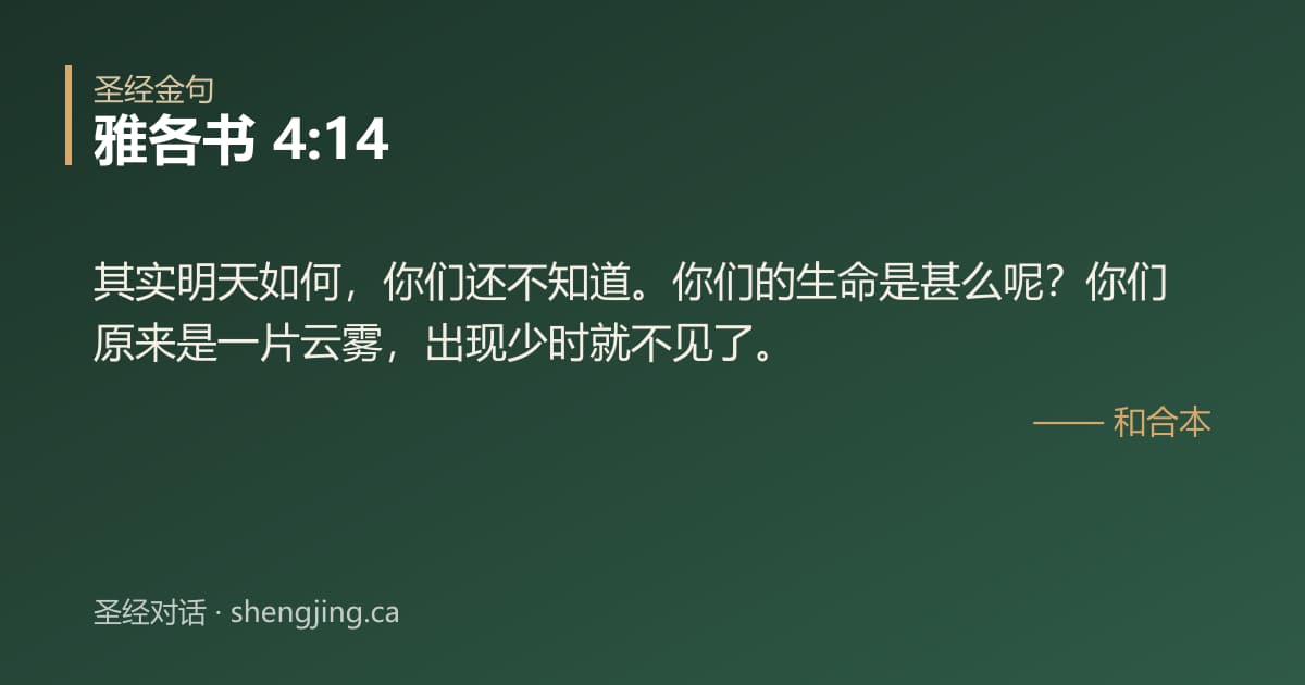 雅各书 4:14 经文图片:其实明天如何，你们还不知道。你们的生命是甚么呢？你们原来是一片云雾，出现少时就不