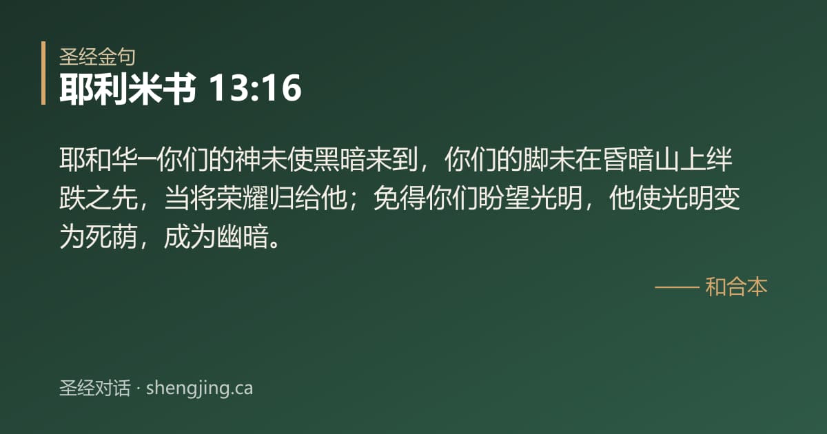 耶利米书 13:16 经文图片:耶和华─你们的神未使黑暗来到，你们的脚未在昏暗山上绊跌之先，当将荣耀归给他；免得