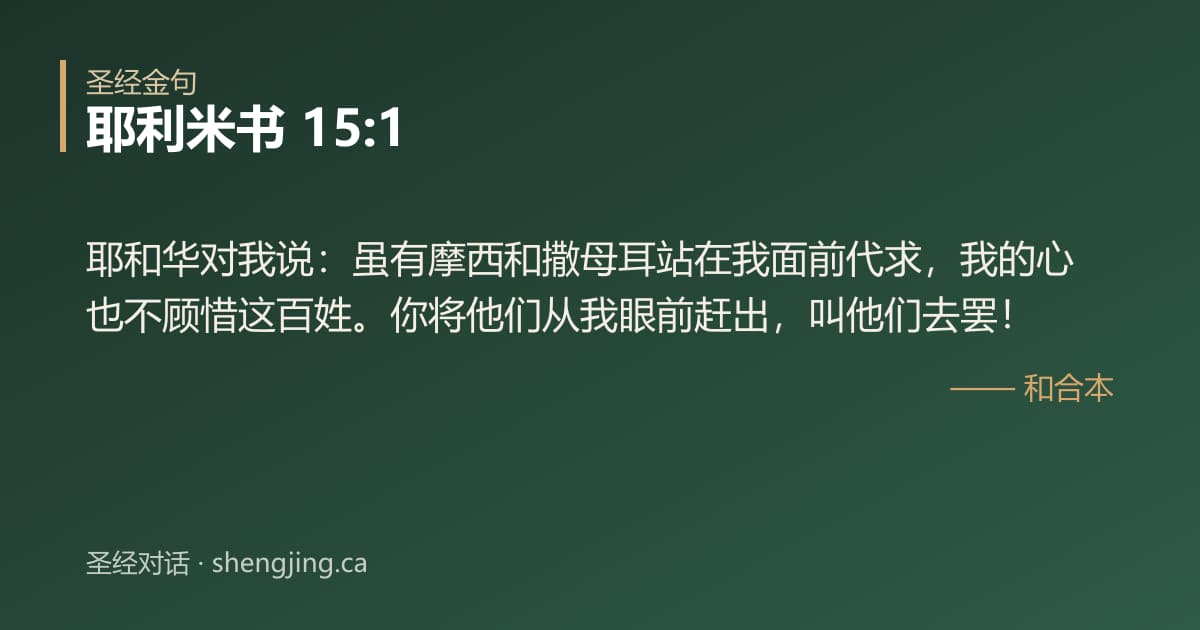 耶利米书 15:1 经文图片:耶和华对我说：虽有摩西和撒母耳站在我面前代求，我的心也不顾惜这百姓。你将他们从我