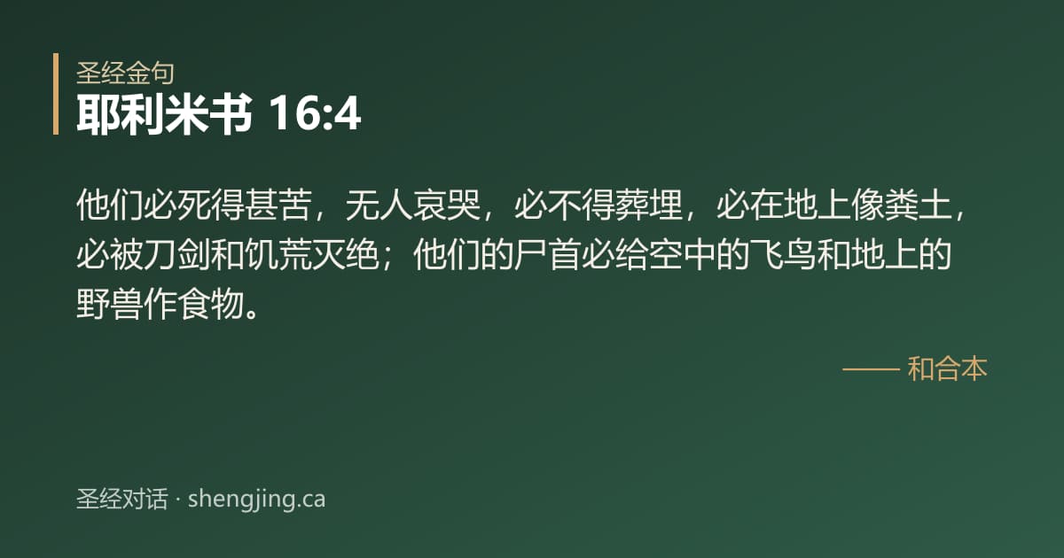耶利米书 16:4 经文图片:他们必死得甚苦，无人哀哭，必不得葬埋，必在地上像粪土，必被刀剑和饥荒灭绝；他们的
