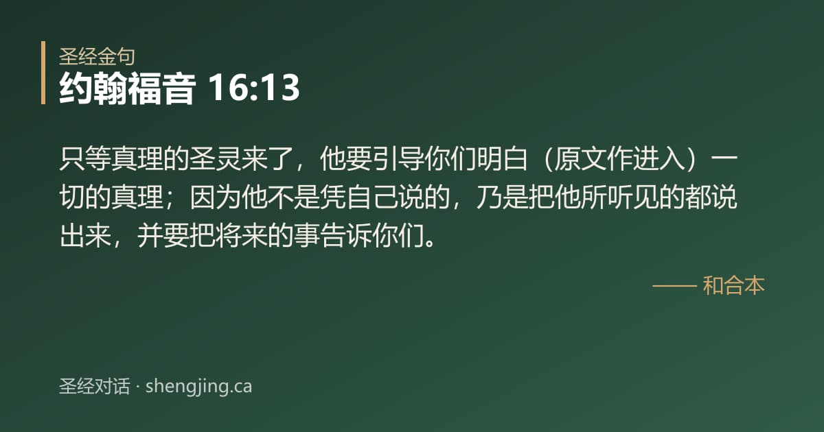 约翰福音 16:13 经文图片:只等真理的圣灵来了，他要引导你们明白（原文作进入）一切的真理；因为他不是凭自己说