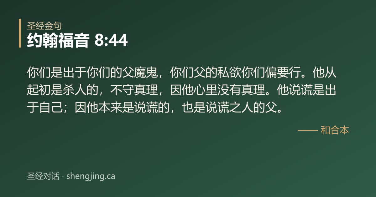 约翰福音 8:44 经文图片:你们是出于你们的父魔鬼，你们父的私欲你们偏要行。他从起初是杀人的，不守真理，因他
