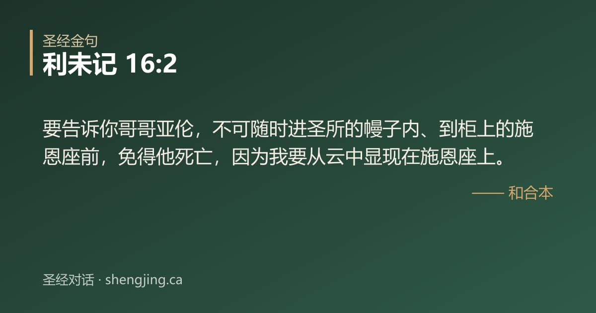 利未记 16:2 经文图片:要告诉你哥哥亚伦，不可随时进圣所的幔子内、到柜上的施恩座前，免得他死亡，因为我要