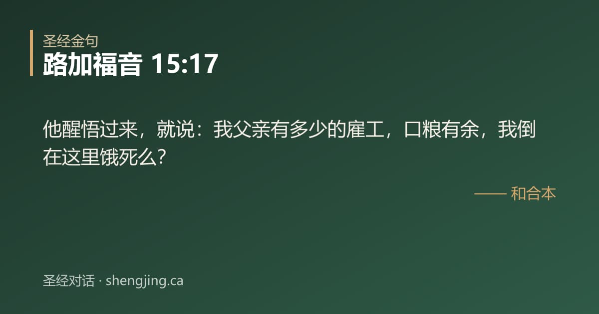 路加福音 15:17 经文图片:他醒悟过来，就说：我父亲有多少的雇工，口粮有余，我倒在这里饿死么？