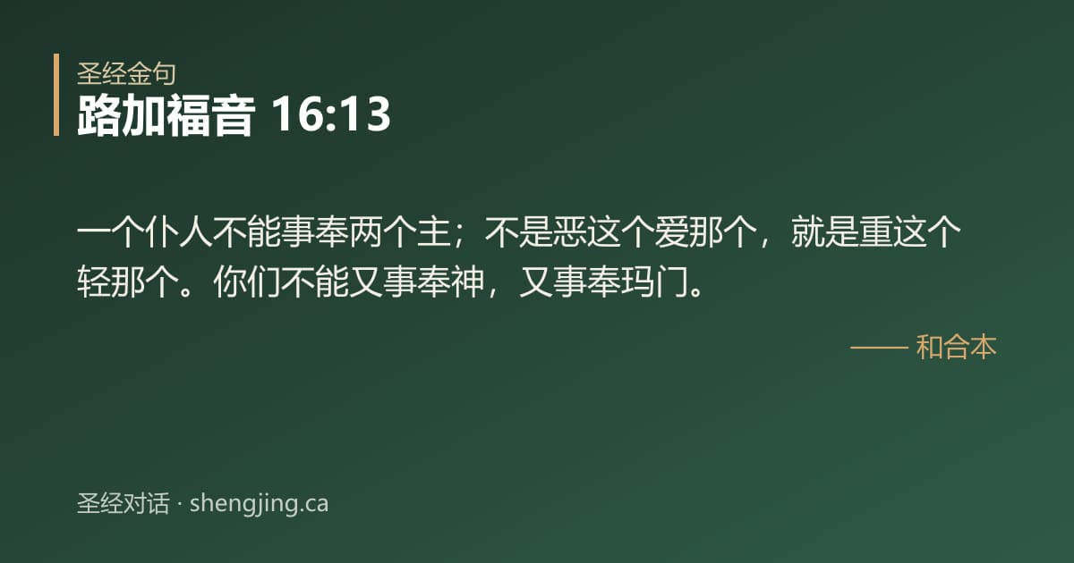 路加福音 16:13 经文图片:一个仆人不能事奉两个主；不是恶这个爱那个，就是重这个轻那个。你们不能又事奉神，又