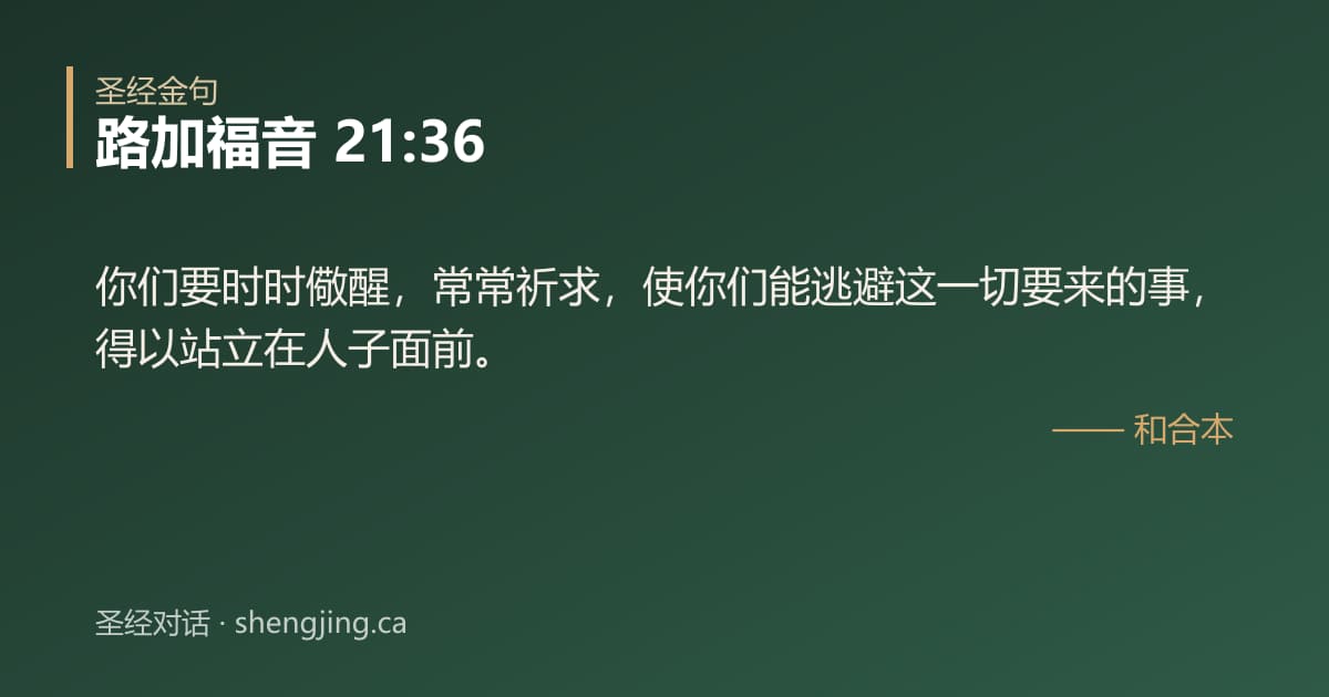 路加福音 21:36 经文图片:你们要时时儆醒，常常祈求，使你们能逃避这一切要来的事，得以站立在人子面前。