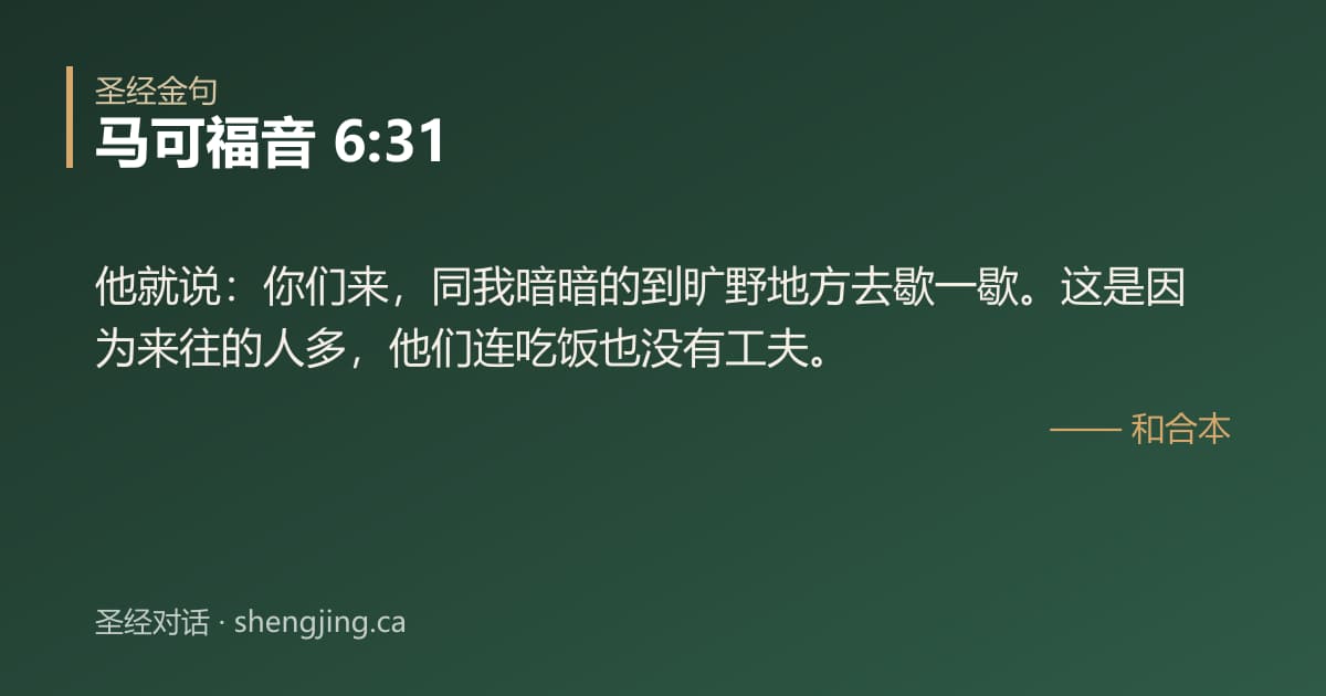 马可福音 6:31 经文图片:他就说：你们来，同我暗暗的到旷野地方去歇一歇。这是因为来往的人多，他们连吃饭也没