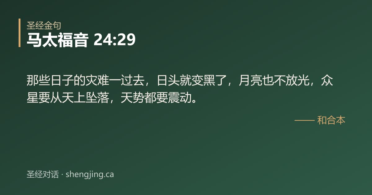 马太福音 24:29 经文图片:那些日子的灾难一过去，日头就变黑了，月亮也不放光，众星要从天上坠落，天势都要震动