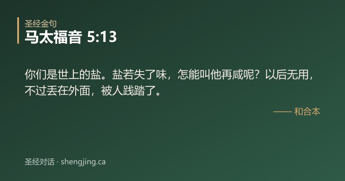 马太福音 5:13 经文图片:你们是世上的盐。盐若失了味，怎能叫他再咸呢？以后无用，不过丢在外面，被人践踏了。