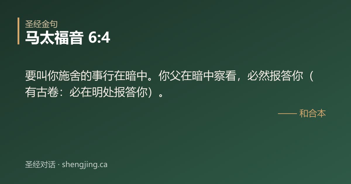 马太福音 6:4 经文图片:要叫你施舍的事行在暗中。你父在暗中察看，必然报答你（有古卷：必在明处报答你）。