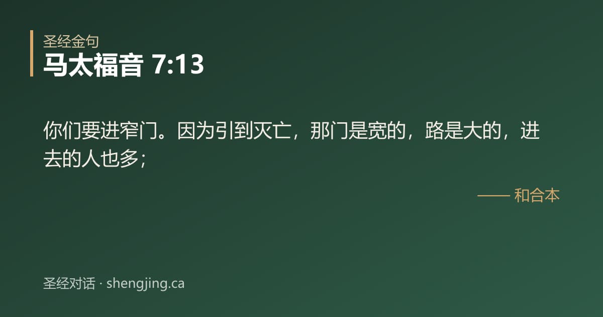 马太福音 7:13 经文图片:你们要进窄门。因为引到灭亡，那门是宽的，路是大的，进去的人也多；
