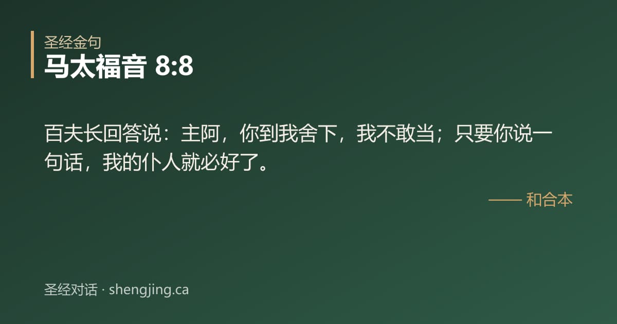 马太福音 8:8 经文图片:百夫长回答说：主阿，你到我舍下，我不敢当；只要你说一句话，我的仆人就必好了。