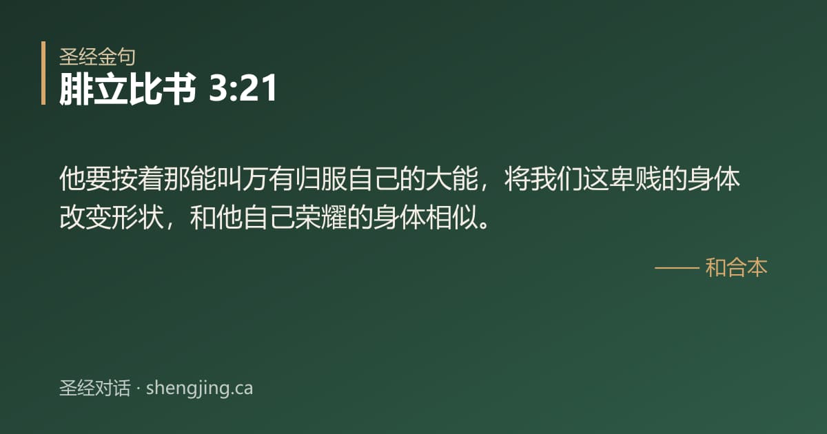 腓立比书 3:21 经文图片:他要按着那能叫万有归服自己的大能，将我们这卑贱的身体改变形状，和他自己荣耀的身体