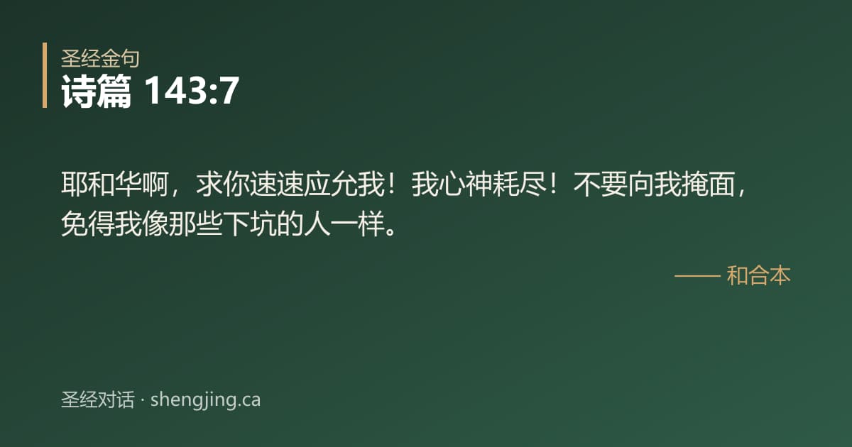 诗篇 143:7 经文图片:耶和华啊，求你速速应允我！我心神耗尽！不要向我掩面，免得我像那些下坑的人一样。