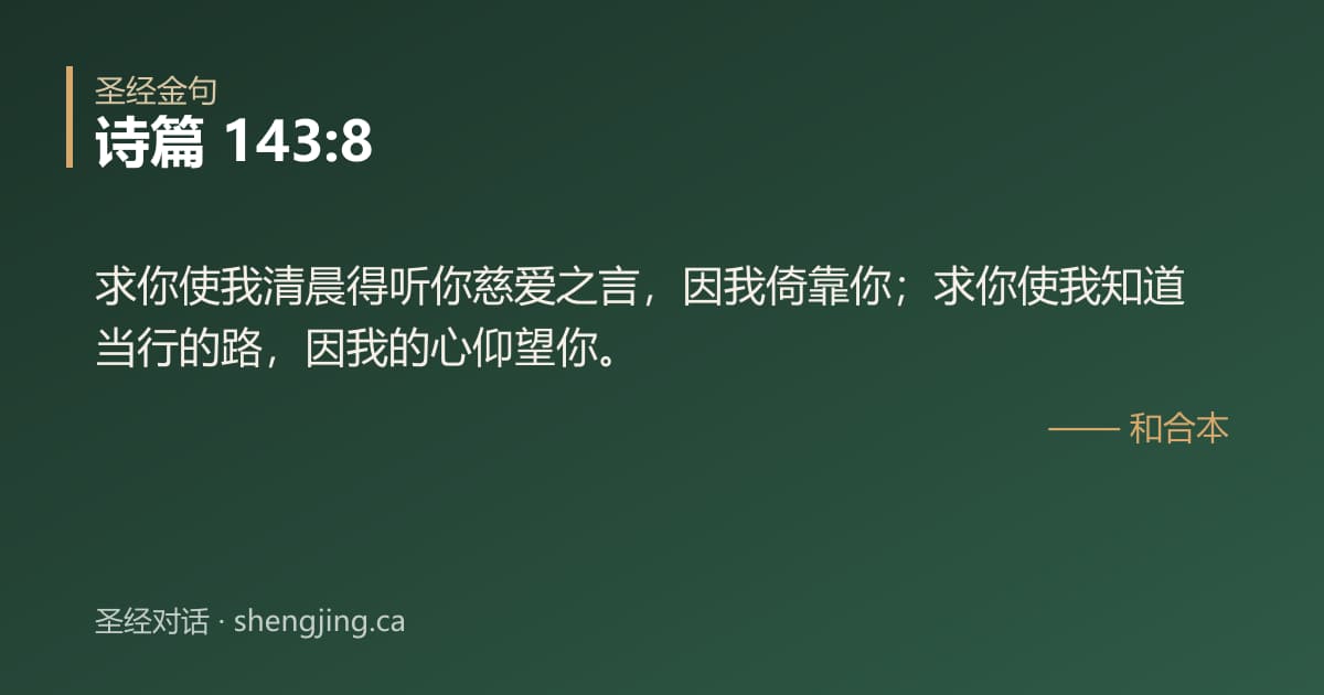 诗篇 143:8 经文图片:求你使我清晨得听你慈爱之言，因我倚靠你；求你使我知道当行的路，因我的心仰望你。