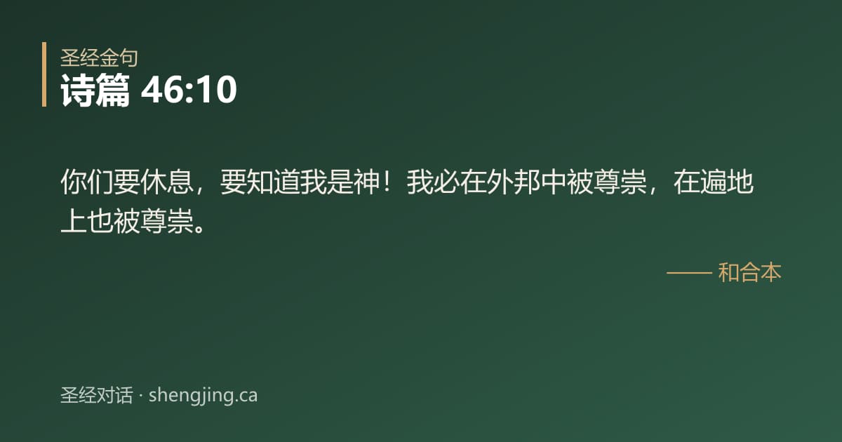 诗篇 46:10 经文图片:你们要休息，要知道我是神！我必在外邦中被尊崇，在遍地上也被尊崇。