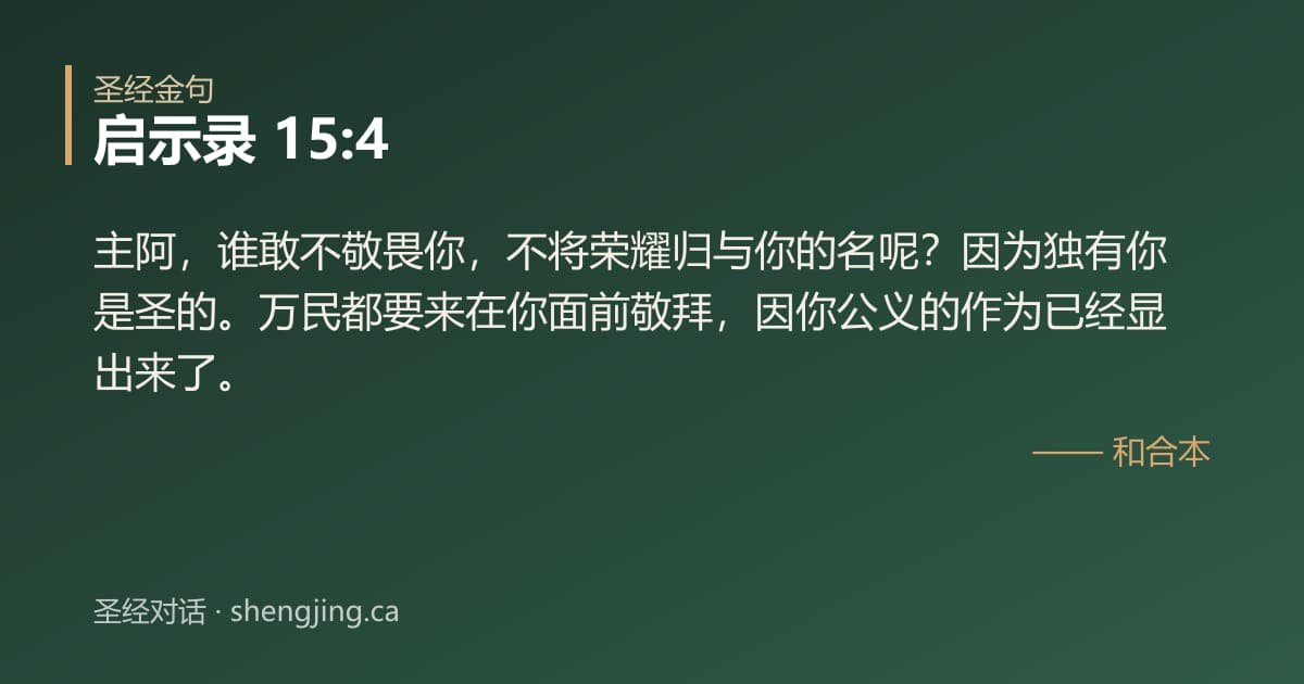 启示录 15:4 经文图片:主阿，谁敢不敬畏你，不将荣耀归与你的名呢？因为独有你是圣的。万民都要来在你面前敬