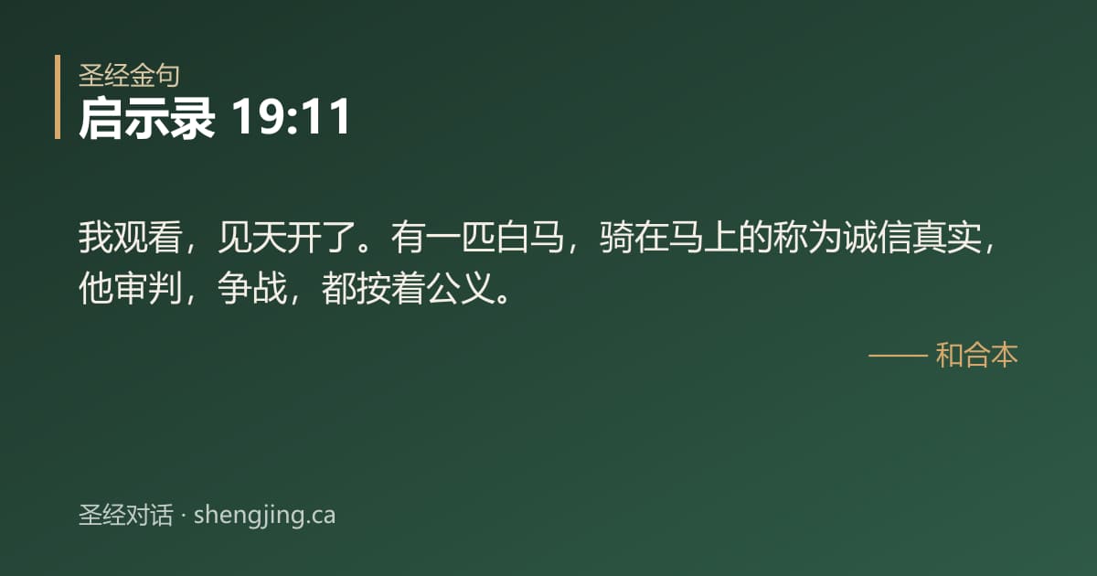 启示录 19:11 经文图片:我观看，见天开了。有一匹白马，骑在马上的称为诚信真实，他审判，争战，都按着公义。