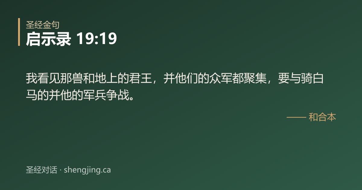 启示录 19:19 经文图片:我看见那兽和地上的君王，并他们的众军都聚集，要与骑白马的并他的军兵争战。