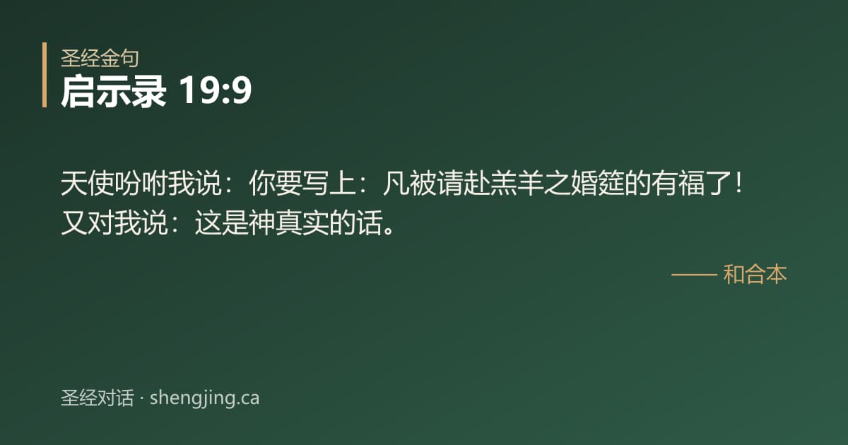 启示录 19:9 经文图片:天使吩咐我说：你要写上：凡被请赴羔羊之婚筵的有福了！又对我说：这是神真实的话。