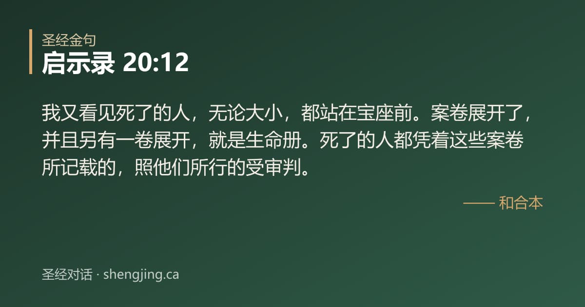 启示录 20:12 经文图片:我又看见死了的人，无论大小，都站在宝座前。案卷展开了，并且另有一卷展开，就是生命