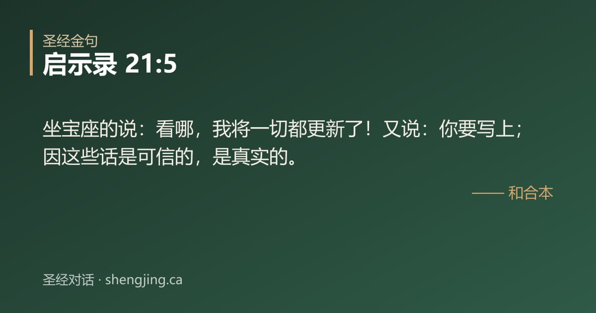 启示录 21:5 经文图片:坐宝座的说：看哪，我将一切都更新了！又说：你要写上；因这些话是可信的，是真实的。