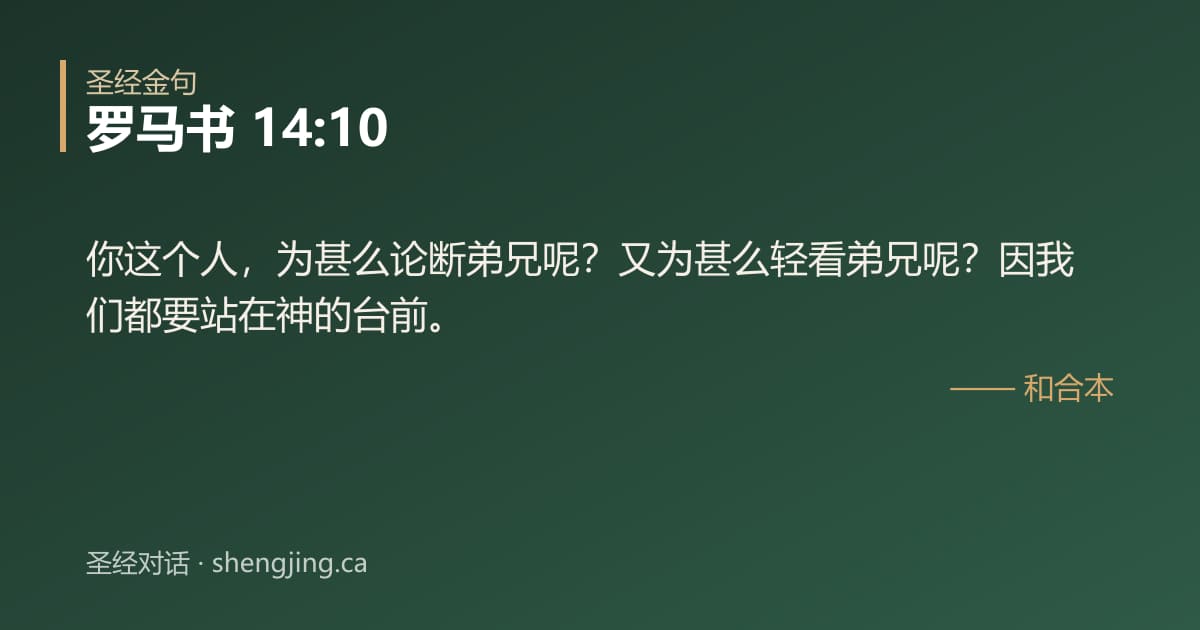 罗马书 14:10 经文图片:你这个人，为甚么论断弟兄呢？又为甚么轻看弟兄呢？因我们都要站在神的台前。